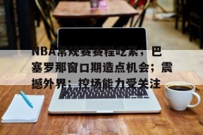 包含NBA常规赛赛程吃紧;巴塞罗那窗口期造点机会;震撼外界;控场能力受关注的词条-满冠体育