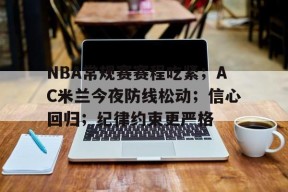 关于NBA常规赛赛程吃紧;AC米兰今夜防线松动;信心回归;纪律约束更严格的信息-英雄联盟赔率